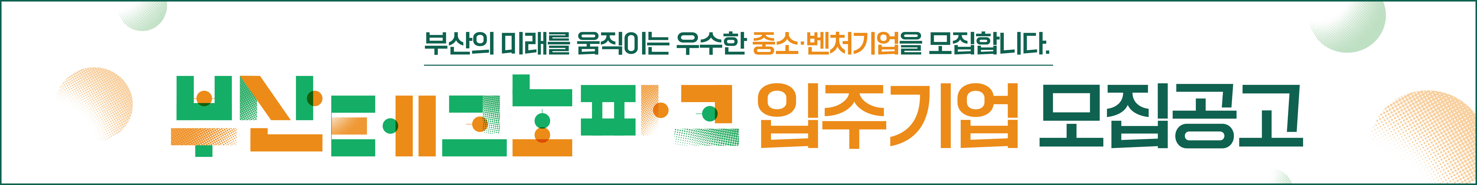 부산의 미래를 움직이는 우수한 중소 벤처 기업을 모집합니다.
부산테크노파크 입주기업 모집공고