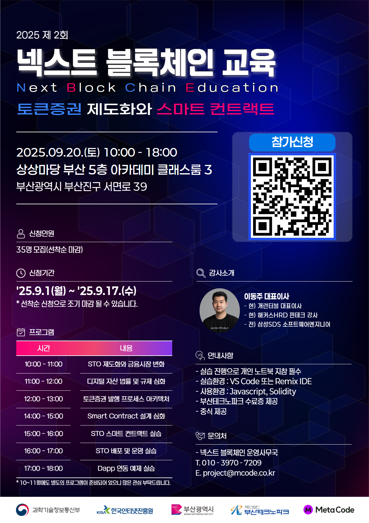 2025년 제2회 넥스트 블록체인 교육 안내
일시장소 2025. 9. 20.(토) 10:00~18:00 / 상상마당 부산 5층 아카데미 클래스룸3
교육내용 토큰증권 제도화와 스마트 컨트랙트 등
참여대상 블록체인 개발자, 웹 개발자, 일반 시민 등
모집규모 선착순 35명
문의처 넥스트 블록체인 운영사무국/010-3970-7209/project@mcode.co.kr